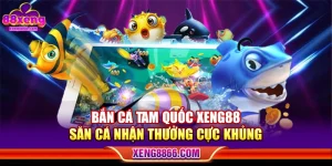 Bắn Cá Tam Quốc XENG88 - Săn Cá Nhận Thưởng Cực Khủng