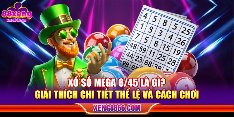 Xổ Số Mega 6/45 Là Gì? Giải Thích Chi Tiết Thể Lệ Và Cách Chơi