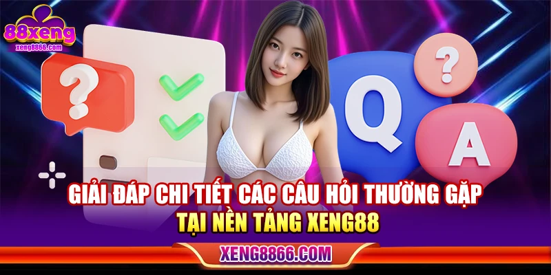 Giải đáp chi tiết các câu hỏi thường gặp tại nền tảng Xeng88
